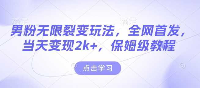 男粉无限裂变玩法，全网首发，当天变现2k+，保姆级教程【永久更新】【揭秘】好创网-专注优质VIP网课 网络创业落地实操课程资源分享 – 每天更新_高质量项目输出好创网