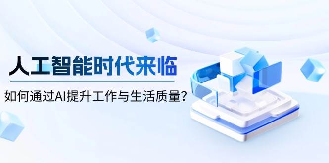人工智能时代来临，如何通过AI提升工作与生活质量好创网-专注优质VIP网课 网络创业落地实操课程资源分享 – 每天更新_高质量项目输出好创网