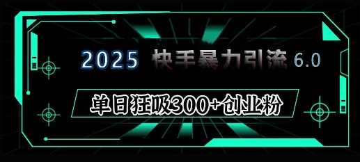 2025年快手6.0保姆级教程震撼来袭，单日狂吸300+精准创业粉好创网-专注优质VIP网课 网络创业落地实操课程资源分享 – 每天更新_高质量项目输出好创网