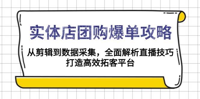 实体店团购爆单攻略：从剪辑到数据采集，全面解析直播技巧，打造高效拓客平台好创网-专注优质VIP网课 网络创业落地实操课程资源分享 – 每天更新_高质量项目输出好创网