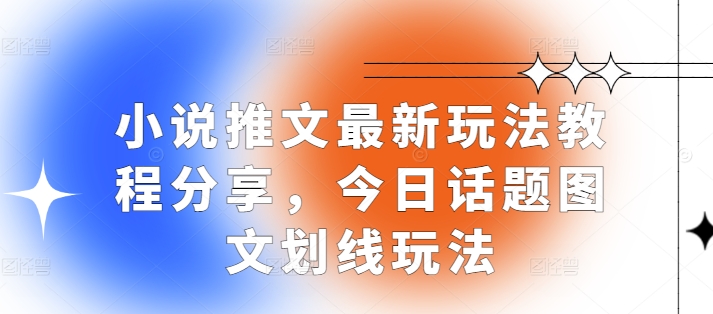 小说推文最新玩法教程分享，今日话题图文划线玩法好创网-专注优质VIP网课 网络创业落地实操课程资源分享 – 每天更新_高质量项目输出好创网
