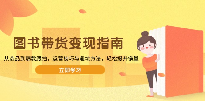 图书带货变现指南，从选品到爆款跟拍，运营技巧与避坑方法，轻松提升销量好创网-专注优质VIP网课 网络创业落地实操课程资源分享 – 每天更新_高质量项目输出好创网