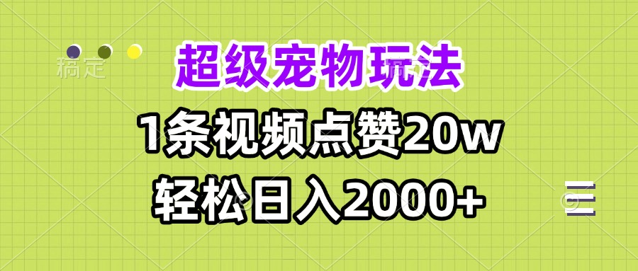 超级宠物视频玩法，1条视频点赞20w，轻松日入2000+好创网-专注优质VIP网课 网络创业落地实操课程资源分享 – 每天更新_高质量项目输出好创网