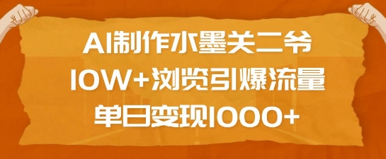 AI制作水墨关二爷，10W+浏览引爆流量，单日变现1k好创网-专注优质VIP网课 网络创业落地实操课程资源分享 – 每天更新_高质量项目输出好创网