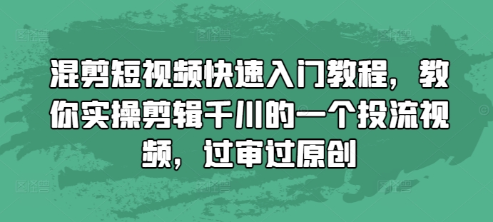 混剪短视频快速入门教程，教你实操剪辑千川的一个投流视频，过审过原创好创网-专注优质VIP网课 网络创业落地实操课程资源分享 – 每天更新_高质量项目输出好创网