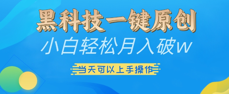 黑科技一键原创小白轻松月入破w，三当天可以上手操作【揭秘】好创网-专注优质VIP网课 网络创业落地实操课程资源分享 – 每天更新_高质量项目输出好创网