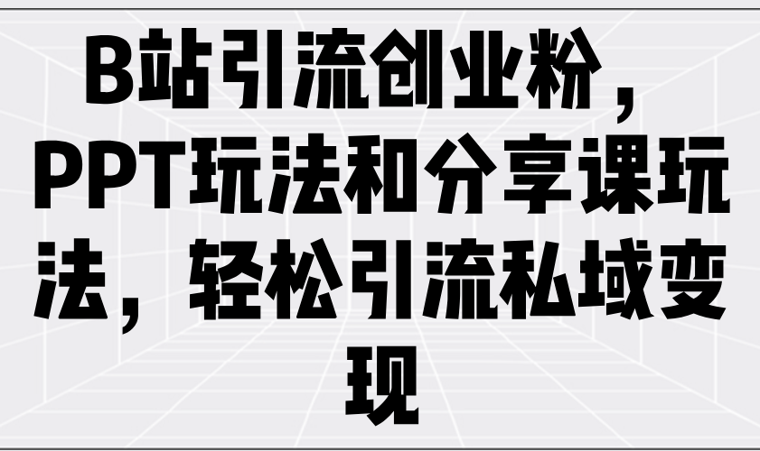 B站引流创业粉，PPT玩法和分享课玩法，轻松引流私域变现好创网-专注优质VIP网课 网络创业落地实操课程资源分享 – 每天更新_高质量项目输出好创网