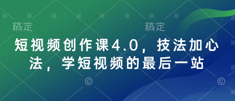 短视频创作课4.0，技法加心法，学短视频的最后一站好创网-专注优质VIP网课 网络创业落地实操课程资源分享 – 每天更新_高质量项目输出好创网