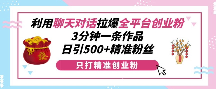 利用聊天对话拉爆全平台创业粉，3分钟一条作品，日引500+精准粉丝好创网-专注优质VIP网课 网络创业落地实操课程资源分享 – 每天更新_高质量项目输出好创网