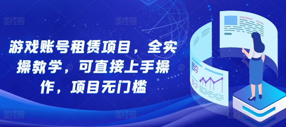 游戏账号租赁项目，全实操教学，可直接上手操作，项目无门槛好创网-专注优质VIP网课 网络创业落地实操课程资源分享 – 每天更新_高质量项目输出好创网