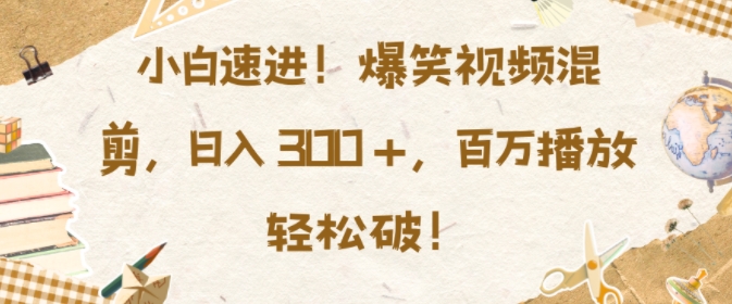 小白速进，爆笑视频混剪，日入3张，百万播放轻松破【揭秘】好创网-专注优质VIP网课 网络创业落地实操课程资源分享 – 每天更新_高质量项目输出好创网