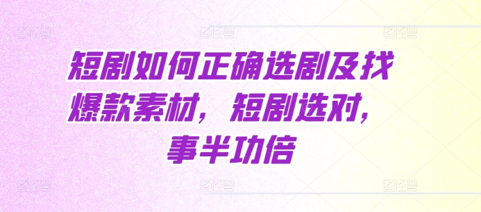 短剧如何正确选剧及找爆款素材，短剧选对，事半功倍好创网-专注优质VIP网课 网络创业落地实操课程资源分享 – 每天更新_高质量项目输出好创网