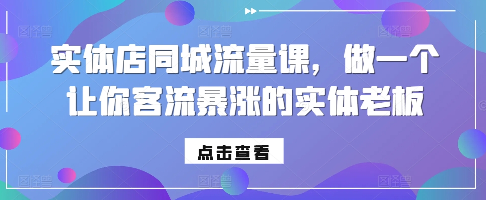 实体店同城流量课，做一个让你客流暴涨的实体老板好创网-专注优质VIP网课 网络创业落地实操课程资源分享 – 每天更新_高质量项目输出好创网