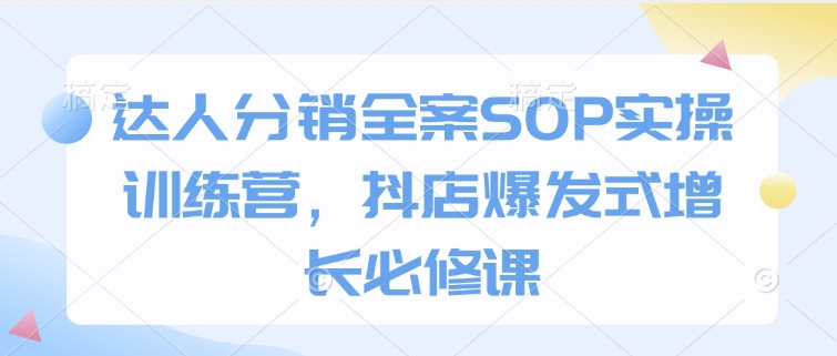 达人分销全案SOP实操训练营，抖店爆发式增长必修课好创网-专注优质VIP网课 网络创业落地实操课程资源分享 – 每天更新_高质量项目输出好创网