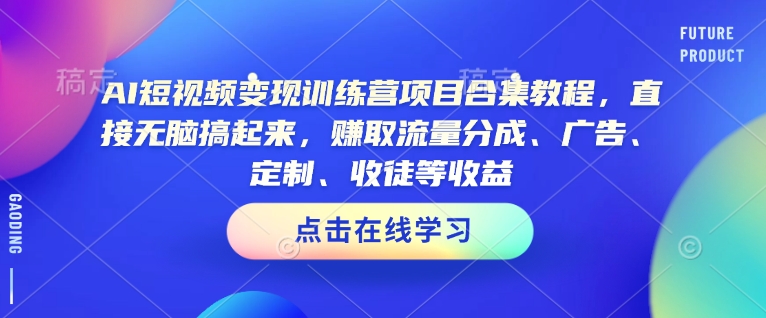 AI短视频变现训练营项目合集教程，直接无脑搞起来，赚取流量分成、广告、定制、收徒等收益(0302更新)好创网-专注优质VIP网课 网络创业落地实操课程资源分享 – 每天更新_高质量项目输出好创网