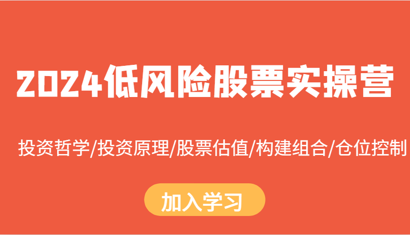 2024低风险股票实操营：投资哲学/投资原理/股票估值/构建组合/仓位控制好创网-专注优质VIP网课 网络创业落地实操课程资源分享 – 每天更新_高质量项目输出好创网