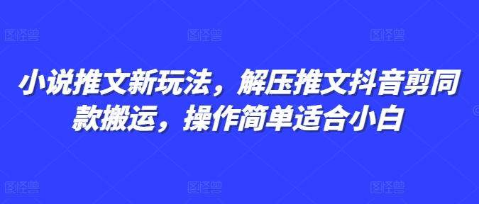 小说推文新玩法，解压推文抖音剪同款搬运，操作简单适合小白好创网-专注优质VIP网课 网络创业落地实操课程资源分享 – 每天更新_高质量项目输出好创网
