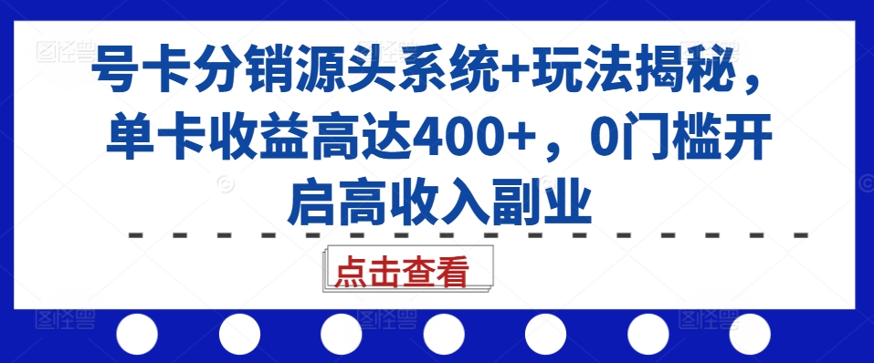 号卡分销源头系统+玩法揭秘，单卡收益高达400+，0门槛开启高收入副业好创网-专注优质VIP网课 网络创业落地实操课程资源分享 – 每天更新_高质量项目输出好创网