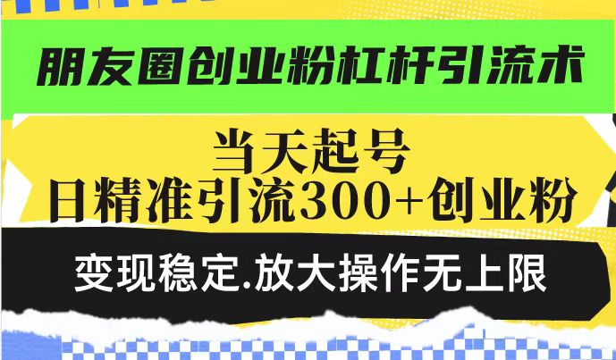 朋友圈创业粉杠杆引流术，投产高轻松日引300+创业粉，变现稳定.放大操…好创网-专注优质VIP网课 网络创业落地实操课程资源分享 – 每天更新_高质量项目输出好创网