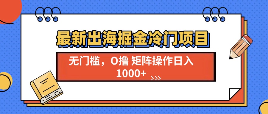 最新出海掘金冷门项目，单号日入1000+好创网-专注优质VIP网课 网络创业落地实操课程资源分享 – 每天更新_高质量项目输出好创网