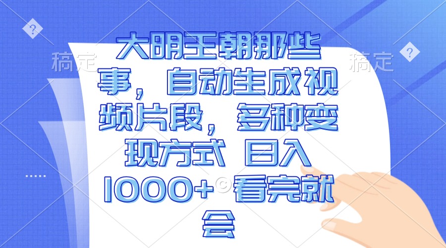 大明王朝那些事，自动生成视频片段，多种变现方式 日入1000+ 看完就会好创网-专注优质VIP网课 网络创业落地实操课程资源分享 – 每天更新_高质量项目输出好创网