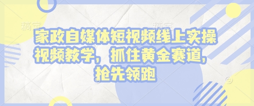 家政自媒体短视频线上实操视频教学，抓住黄金赛道，抢先领跑!好创网-专注优质VIP网课 网络创业落地实操课程资源分享 – 每天更新_高质量项目输出好创网