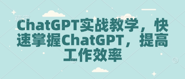 ChatGPT实战教学，快速掌握ChatGPT，提高工作效率好创网-专注优质VIP网课 网络创业落地实操课程资源分享 – 每天更新_高质量项目输出好创网
