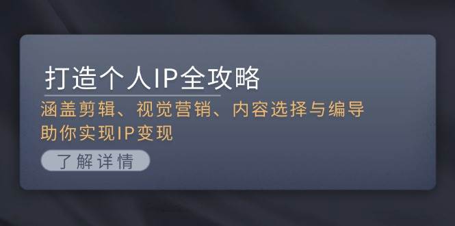 打造个人IP全攻略：涵盖剪辑、视觉营销、内容选择与编导，助你实现IP变现好创网-专注优质VIP网课 网络创业落地实操课程资源分享 – 每天更新_高质量项目输出好创网