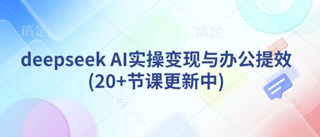 deepseek AI实操变现与办公提效(20+节课更新中)好创网-专注优质VIP网课 网络创业落地实操课程资源分享 – 每天更新_高质量项目输出好创网