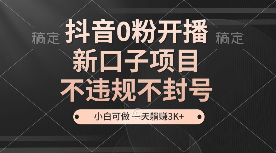 抖音0粉开播，新口子项目，不违规不封号，小白可做，一天躺赚3K+好创网-专注优质VIP网课 网络创业落地实操课程资源分享 – 每天更新_高质量项目输出好创网