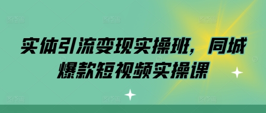 实体引流变现实操班，同城爆款短视频实操课好创网-专注优质VIP网课 网络创业落地实操课程资源分享 – 每天更新_高质量项目输出好创网