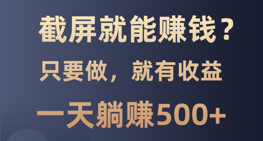 截屏就能赚钱？0门槛，只要做，100%有收益的一个项目，一天躺赚500+好创网-专注优质VIP网课 网络创业落地实操课程资源分享 – 每天更新_高质量项目输出好创网