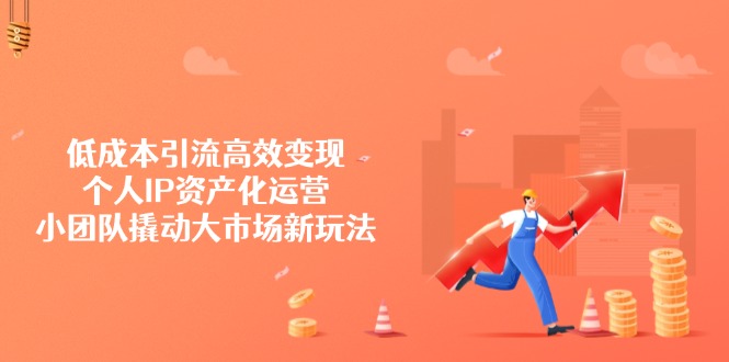 低成本引流高效变现，个人IP资产化运营，小团队撬动大市场新玩法好创网-专注优质VIP网课 网络创业落地实操课程资源分享 – 每天更新_高质量项目输出好创网