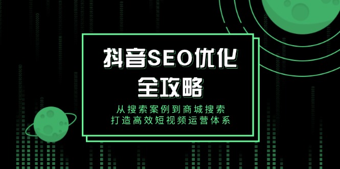 抖音 SEO优化全攻略，从搜索案例到商城搜索，打造高效短视频运营体系好创网-专注优质VIP网课 网络创业落地实操课程资源分享 – 每天更新_高质量项目输出好创网