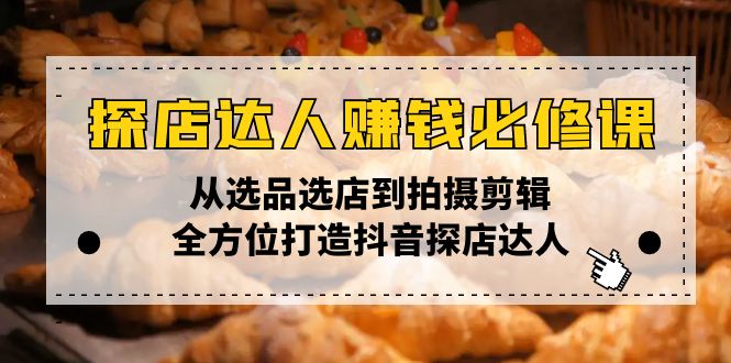 探店达人赚钱必修课，从选品选店到拍摄剪辑，全方位打造抖音探店达人好创网-专注优质VIP网课 网络创业落地实操课程资源分享 – 每天更新_高质量项目输出好创网