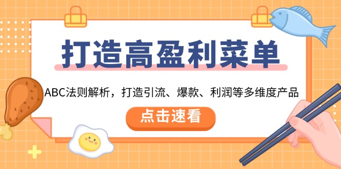 打造高盈利 菜单：ABC法则解析，打造引流、爆款、利润等多维度产品好创网-专注优质VIP网课 网络创业落地实操课程资源分享 – 每天更新_高质量项目输出好创网