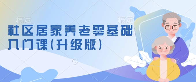 社区居家养老零基础入门课(升级版)了解新手做养老的可行模式，掌握养老项目的筹备方法好创网-专注优质VIP网课 网络创业落地实操课程资源分享 – 每天更新_高质量项目输出好创网