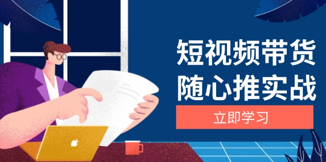 短视频带货随心推实战：涵盖选品到放量，详解涨粉、口碑分提升与广告逻辑好创网-专注优质VIP网课 网络创业落地实操课程资源分享 – 每天更新_高质量项目输出好创网