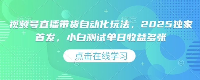 视频号直播带货自动化玩法，2025独家首发，小白测试单日收益多张【揭秘】好创网-专注优质VIP网课 网络创业落地实操课程资源分享 – 每天更新_高质量项目输出好创网
