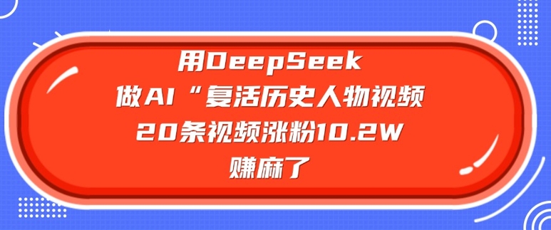 用DeepSeek做AI“复活历史人物”视频，20条视频涨粉10.2W，挣麻了好创网-专注优质VIP网课 网络创业落地实操课程资源分享 – 每天更新_高质量项目输出好创网