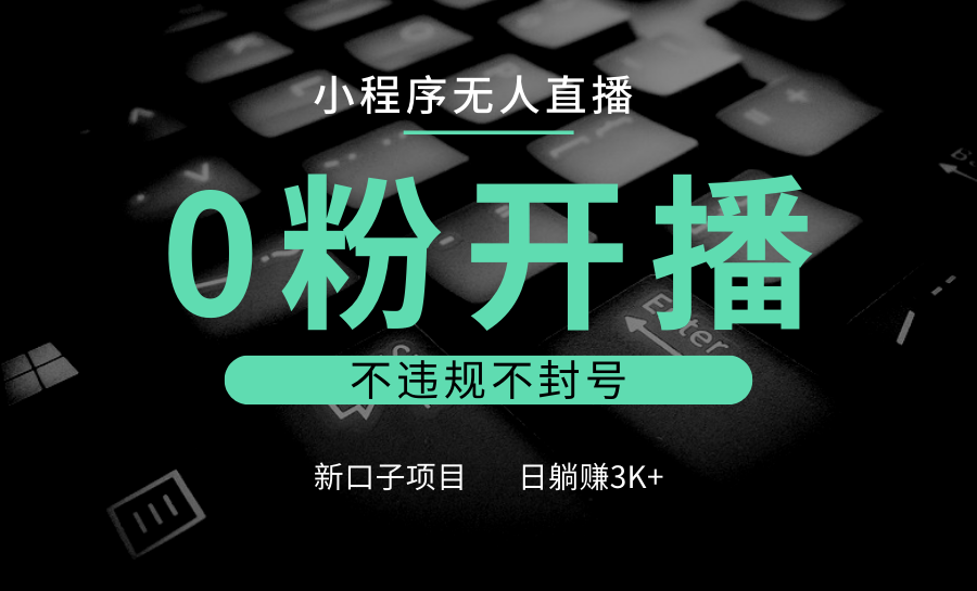 小程序无人直播，0粉开播，不违规不封号，新口子项目，小白日躺赚3K+好创网-专注优质VIP网课 网络创业落地实操课程资源分享 – 每天更新_高质量项目输出好创网