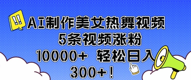 AI制作美女热舞视频 5条视频涨粉10000+ 轻松日入3张好创网-专注优质VIP网课 网络创业落地实操课程资源分享 – 每天更新_高质量项目输出好创网