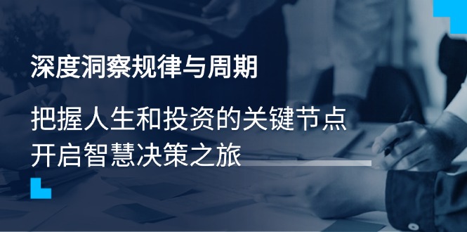 深度洞察规律与周期，把握人生和投资的关键节点，开启智慧决策之旅好创网-专注优质VIP网课 网络创业落地实操课程资源分享 – 每天更新_高质量项目输出好创网