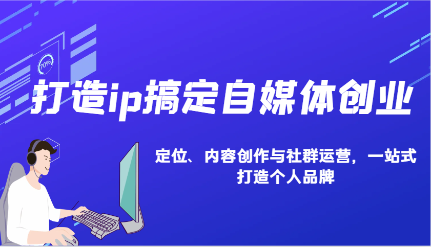 打造ip搞定自媒体创业：IP定位、内容创作与社群运营，一站式打造个人品牌好创网-专注优质VIP网课 网络创业落地实操课程资源分享 – 每天更新_高质量项目输出好创网