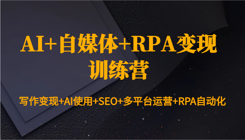 AI+自媒体+RPA变现训练营：写作变现+AI使用+SEO+多平台运营+RPA自动化好创网-专注优质VIP网课 网络创业落地实操课程资源分享 – 每天更新_高质量项目输出好创网