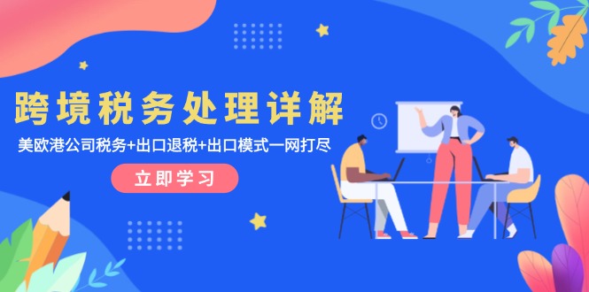 跨境税务处理详解：美欧港公司税务+出口退税+出口模式一网打尽好创网-专注优质VIP网课 网络创业落地实操课程资源分享 – 每天更新_高质量项目输出好创网