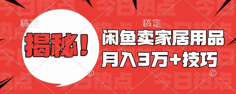 闲鱼卖家居用品月入过W+最新技巧闲鱼最新零基础教学，新手当天上手【揭秘】好创网-专注优质VIP网课 网络创业落地实操课程资源分享 – 每天更新_高质量项目输出好创网
