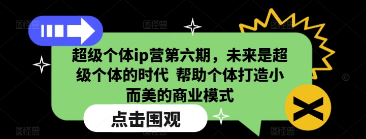 超级个体ip营第六期，未来是超级个体的时代  帮助个体打造小而美的商业模式好创网-专注优质VIP网课 网络创业落地实操课程资源分享 – 每天更新_高质量项目输出好创网