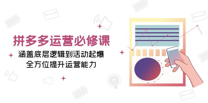 拼多多运营必修课：涵盖底层逻辑到活动起爆，全方位提升运营能力好创网-专注优质VIP网课 网络创业落地实操课程资源分享 – 每天更新_高质量项目输出好创网