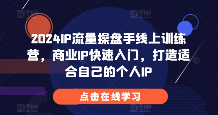 2024IP流量操盘手线上训练营，商业IP快速入门，打造适合自己的个人IP好创网-专注优质VIP网课 网络创业落地实操课程资源分享 – 每天更新_高质量项目输出好创网